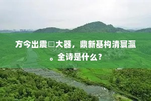 方今出震□大器，鼎新基构清寰瀛。全诗是什么？