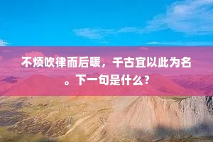 不烦吹律而后暖，千古宜以此为名。下一句是什么？