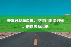 去年牙戟海边城，空望门阑涕泗横。的意思及出处