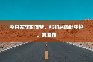 今日去旄东向梦，那知高纛此中迎。的解释