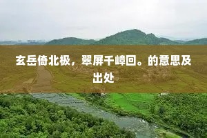 玄岳倚北极，翠屏千嶂回。的意思及出处