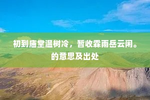 初到庙堂温树冷，暂收霖雨岳云闲。的意思及出处