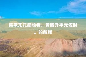 莫欺兀兀痴顽老，曾睹升平元佐时。的解释