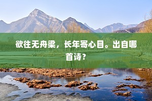 欲往无舟梁，长年寄心目。出自哪首诗？