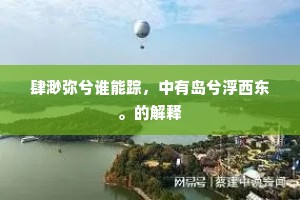 肆渺弥兮谁能踪，中有岛兮浮西东。的解释