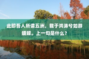 此即吾人所谓五洲，载于鸿涛兮如游蠛蠓。上一句是什么？