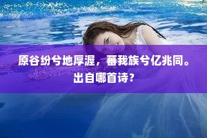原谷纷兮地厚渥，蕃我族兮亿兆同。出自哪首诗？