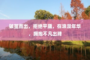破茧而出，拒绝平庸，在浪漫年华，拥抱不凡出牌