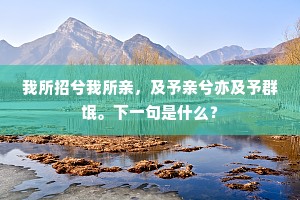 我所招兮我所亲，及予亲兮亦及予群氓。下一句是什么？