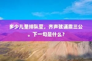 多少儿童排队至，齐声弦诵震三公。下一句是什么？