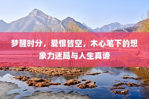 梦醒时分，爱恨皆空，木心笔下的想象力迷局与人生真谛