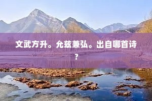 文武方升。允兹兼弘。出自哪首诗？