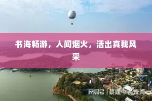 书海畅游，人间烟火，活出真我风采