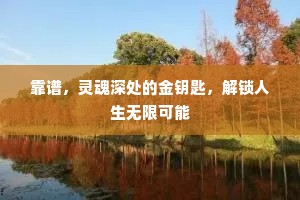 靠谱，灵魂深处的金钥匙，解锁人生无限可能