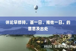 休论早修持，甚一日、推他一日。的意思及出处