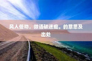 风人低劝，微语破迷痴。的意思及出处