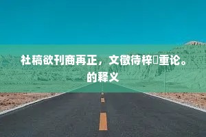 社稿欲刊商再正，文徵待梓儗重论。的释义