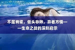 不屈脊梁，低头非败，弃者方懦——生命之战的深刻启示