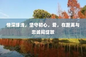 情深缘浅，坚守初心，爱，在距离与忠诚间绽放