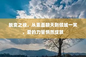 蜕变之妆，从素面朝天到倾城一笑，爱的力量悄然绽放