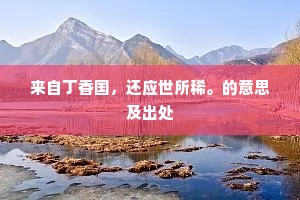 来自丁香国，还应世所稀。的意思及出处