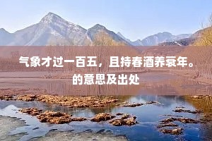气象才过一百五，且持春酒养衰年。的意思及出处