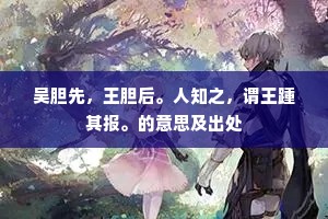 吴胆先，王胆后。人知之，谓王踵其报。的意思及出处