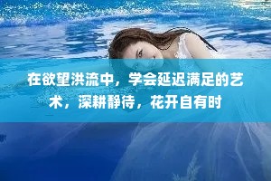 在欲望洪流中，学会延迟满足的艺术，深耕静待，花开自有时
