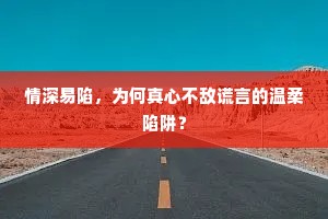 情深易陷，为何真心不敌谎言的温柔陷阱？