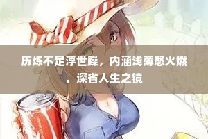 历炼不足浮世躁，内涵浅薄怒火燃，深省人生之镜