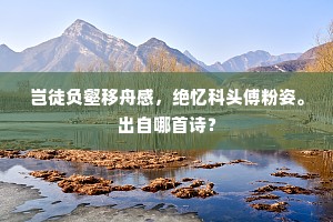 岂徒负壑移舟感，绝忆科头傅粉姿。出自哪首诗？