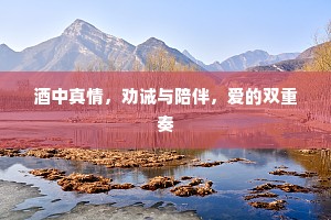 酒中真情，劝诫与陪伴，爱的双重奏
