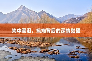 笑中藏泪，疯癫背后的深情觉醒