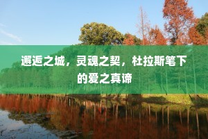 邂逅之城，灵魂之契，杜拉斯笔下的爱之真谛