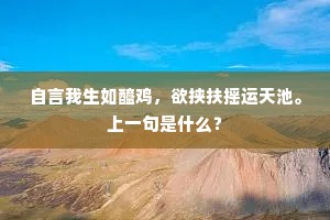 自言我生如醯鸡，欲挟扶摇运天池。上一句是什么？