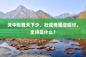 关中形胜天下少，壮观奇闻恣探讨。全诗是什么？