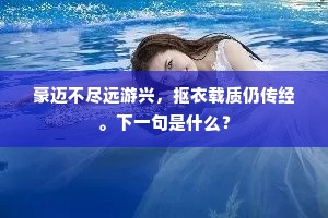 豪迈不尽远游兴，抠衣载质仍传经。下一句是什么？