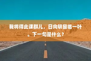 我将得此课群儿，日向明窗临一叶。下一句是什么？