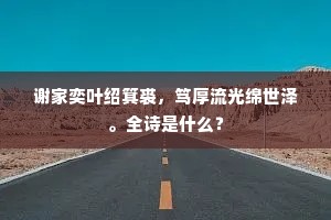 谢家奕叶绍箕裘，笃厚流光绵世泽。全诗是什么？