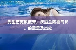 先生艺苑夙流芳，庆溢兰陔喜气长。的意思及出处