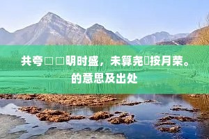 共夸□□明时盛，未算尧蓂按月荣。的意思及出处