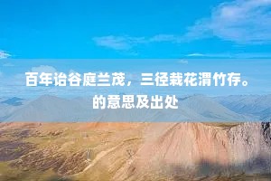 百年诒谷庭兰茂，三径栽花渭竹存。的意思及出处