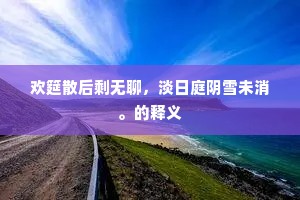 欢筵散后剩无聊，淡日庭阴雪未消。的释义