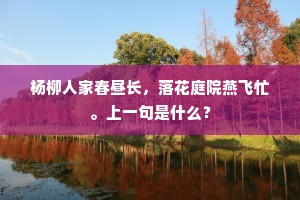 杨柳人家春昼长，落花庭院燕飞忙。上一句是什么？