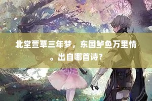 北堂萱草三年梦，东国鲈鱼万里情。出自哪首诗？