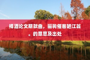 樽酒论文期款曲，骊驹催客陋江翁。的意思及出处