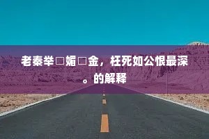 老秦举□媚□金，枉死如公恨最深。的解释