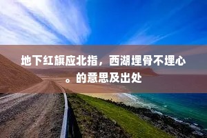 地下红旗应北指，西湖埋骨不埋心。的意思及出处