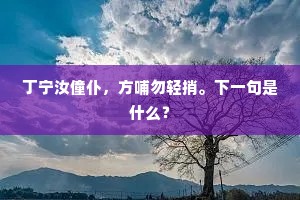 丁宁汝僮仆，方哺勿轻捎。下一句是什么？