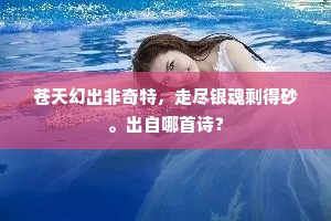 苍天幻出非奇特，走尽银魂剩得砂。出自哪首诗？